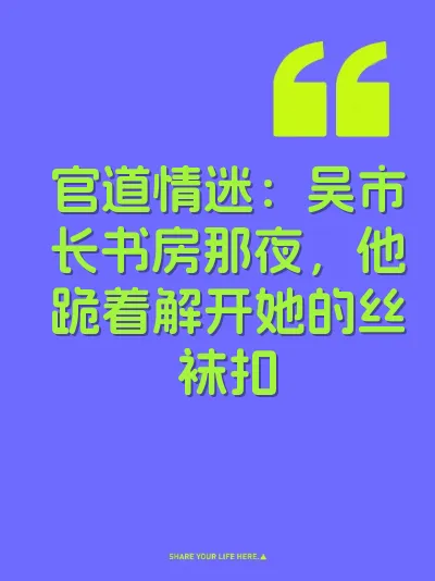 官道情迷：吴市长书房那夜，他跪着解开她的丝袜扣