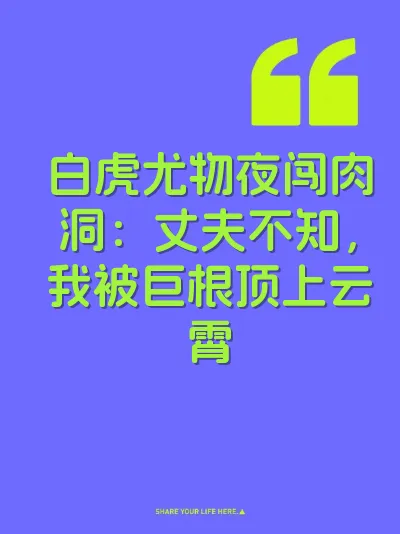 白虎尤物夜闯肉洞：丈夫不知，我被巨根顶上云霄