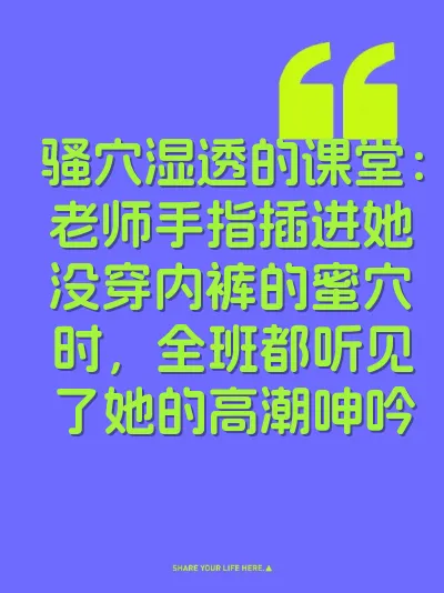 骚穴湿透的课堂：老师手指插进她没穿内裤的蜜穴时，全班都听见了她的高潮呻吟