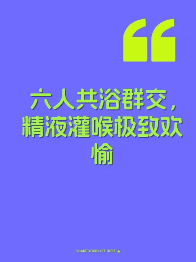 六人共浴群交，精液灌喉极致欢愉