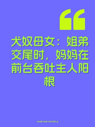 犬奴母女：姐弟交尾时，妈妈在前台吞吐主人阳根