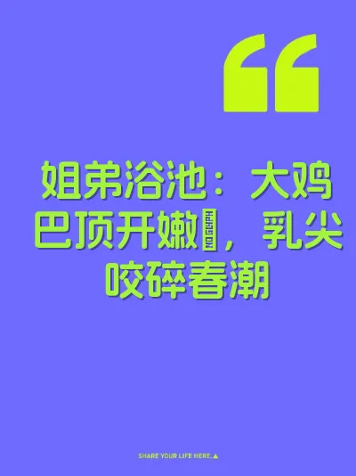 姐弟浴池：大鸡巴顶开嫩屄，乳尖咬碎春潮