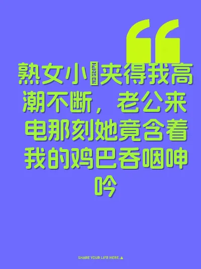 熟女小屄夹得我高潮不断，老公来电那刻她竟含着我的鸡巴吞咽呻吟