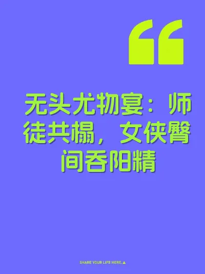 无头尤物宴：师徒共榻，女侠臀间吞阳精