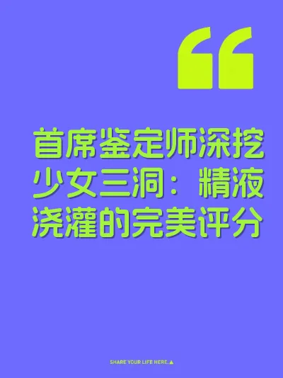 首席鉴定师深挖少女三洞：精液浇灌的完美评分