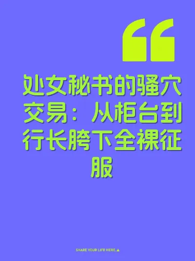 处女秘书的骚穴交易：从柜台到行长胯下全裸征服
