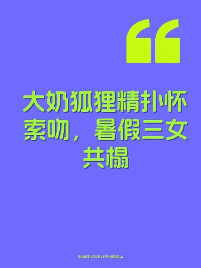 大奶狐狸精扑怀索吻，暑假三女共榻
