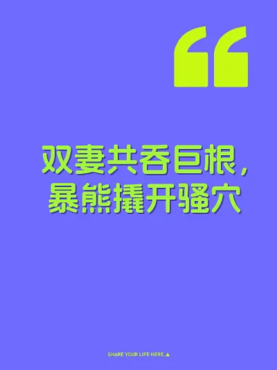 双妻共吞巨根，暴熊撬开骚穴