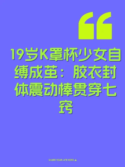 19岁K罩杯少女自缚成茧：胶衣封体震动棒贯穿七窍