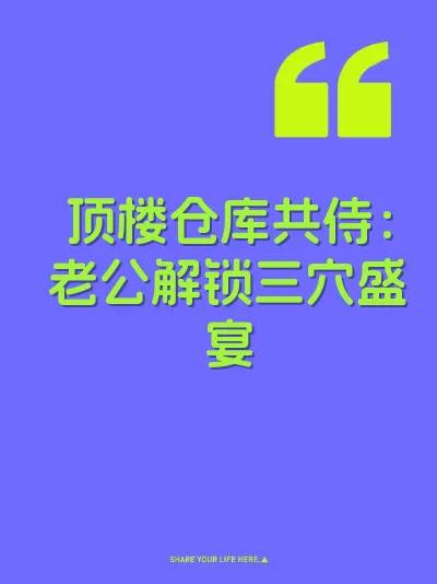 顶楼仓库共侍：老公解锁三穴盛宴