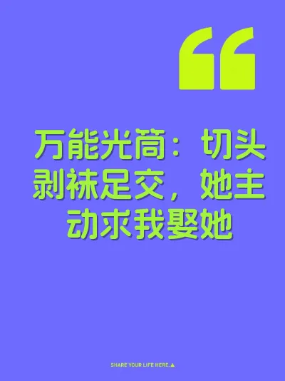 万能光筒：切头剥袜足交，她主动求我娶她