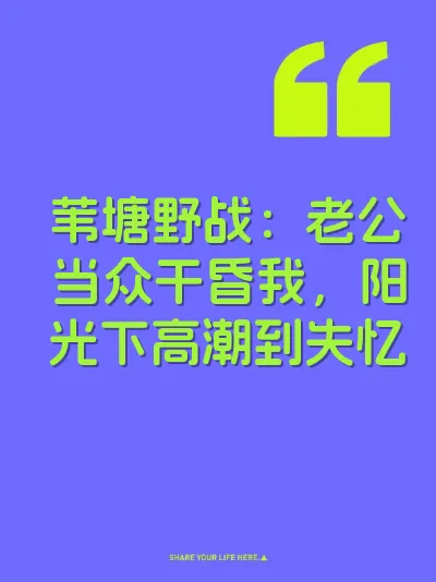 苇塘野战：老公当众干昏我，阳光下高潮到失忆
