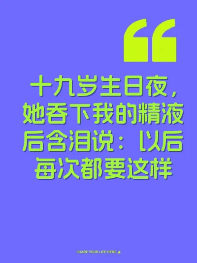 十九岁生日夜，她吞下我的精液后含泪说：以后每次都要这样