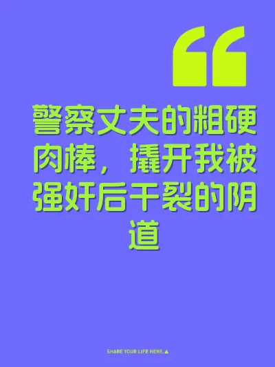 警察丈夫的粗硬肉棒，撬开我被强奸后干裂的阴道