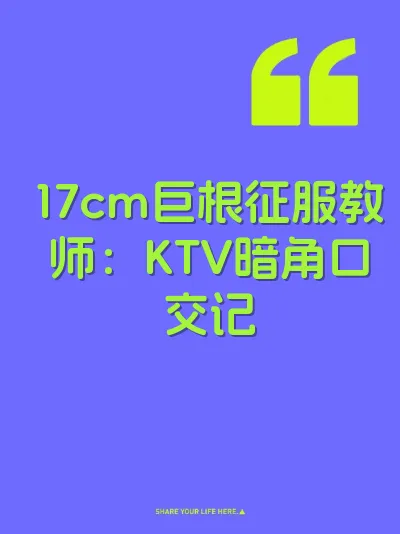 17cm巨根征服教师：KTV暗角口交记