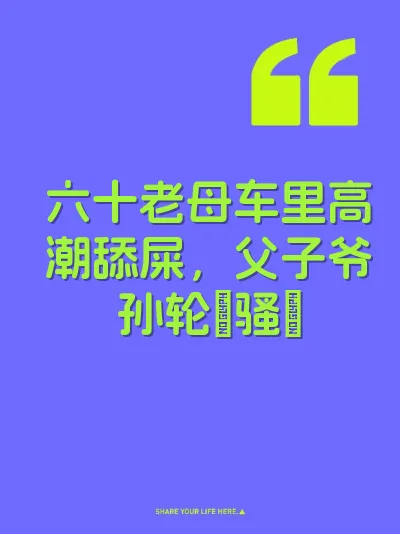 六十老母车里高潮舔屎，父子爷孙轮肏骚屄