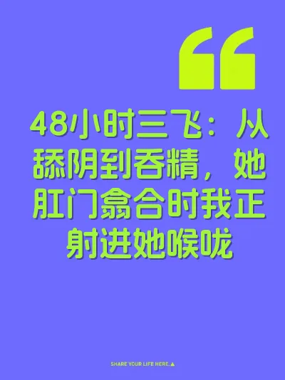 48小时三飞：从舔阴到吞精，她肛门翕合时我正射进她喉咙