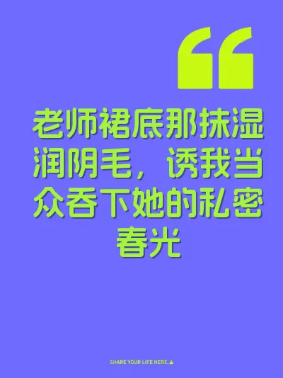 老师裙底那抹湿润阴毛，诱我当众吞下她的私密春光