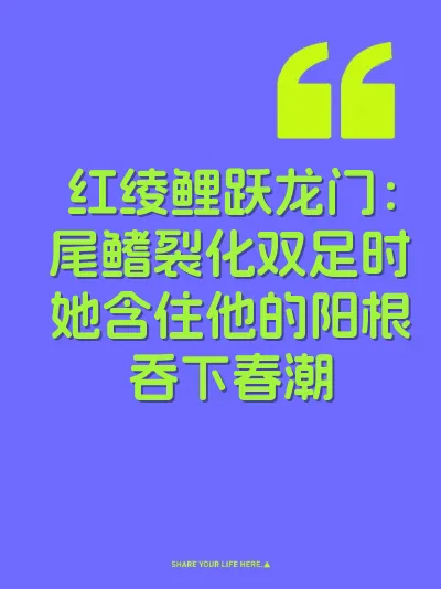 红绫鲤跃龙门：尾鳍裂化双足时她含住他的阳根吞下春潮