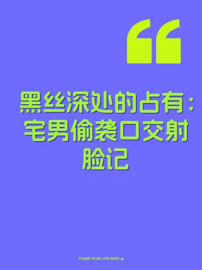 黑丝深处的占有：宅男偷袭口交射脸记