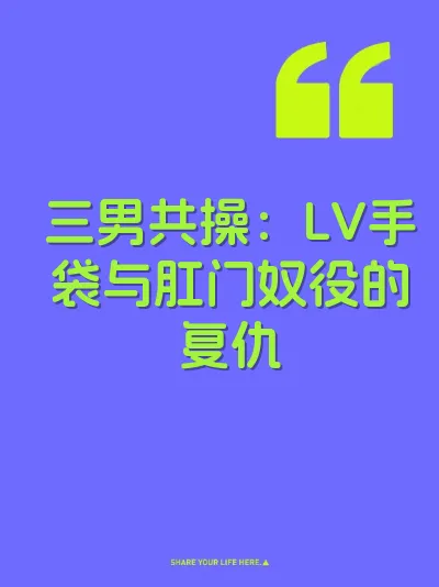 三男共操：LV手袋与肛门奴役的复仇