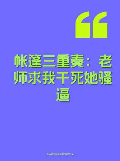 帐篷三重奏：老师求我干死她骚逼