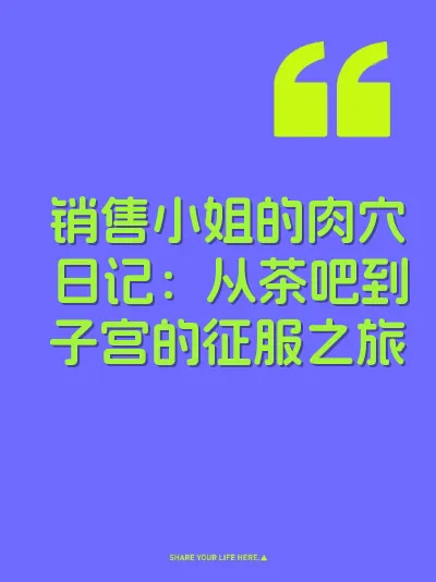 销售小姐的肉穴日记：从茶吧到子宫的征服之旅