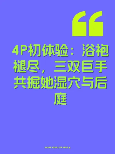 4P初体验：浴袍褪尽，三双巨手共掘她湿穴与后庭