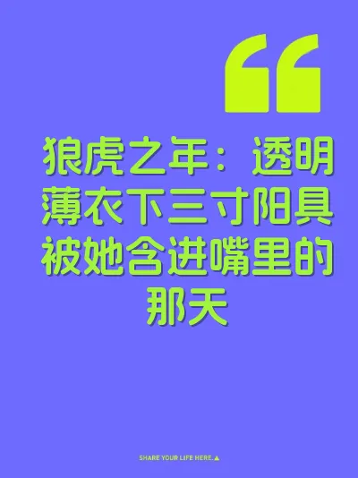 狼虎之年：透明薄衣下三寸阳具被她含进嘴里的那天