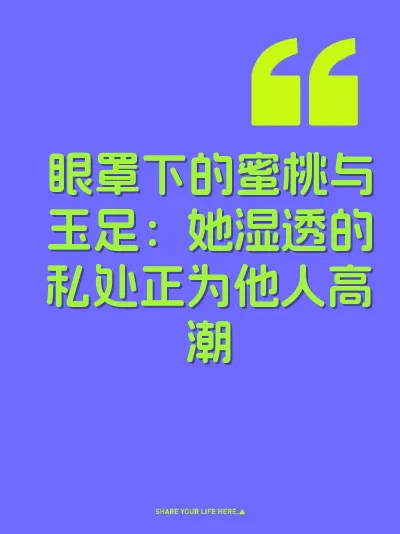 眼罩下的蜜桃与玉足：她湿透的私处正为他人高潮