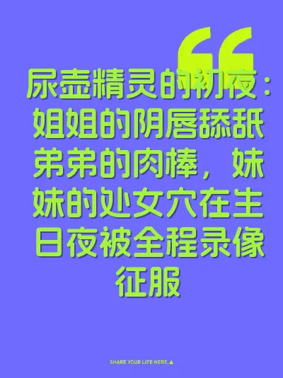尿壶精灵的初夜：姐姐的阴唇舔舐弟弟的肉棒，妹妹的处女穴在生日夜被全程录像征服