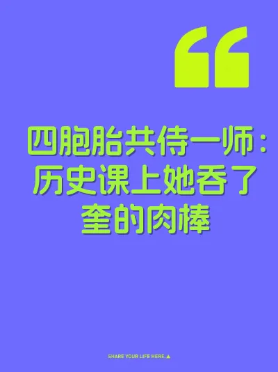 四胞胎共侍一师：历史课上她吞了奎的肉棒