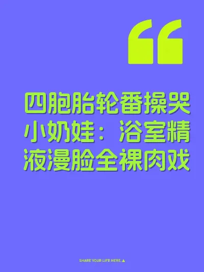 四胞胎轮番操哭小奶娃：浴室精液漫脸全裸肉戏