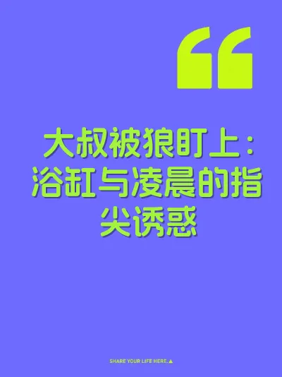 大叔被狼盯上：浴缸与凌晨的指尖诱惑