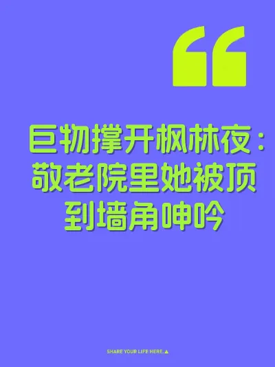 巨物撑开枫林夜：敬老院里她被顶到墙角呻吟