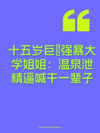 十五岁巨屌强暴大学姐姐：温泉泄精逼喊干一辈子
