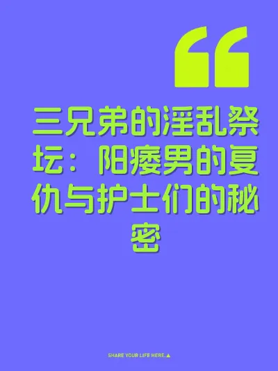 三兄弟的淫乱祭坛：阳痿男的复仇与护士们的秘密