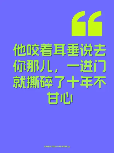 他咬着耳垂说去你那儿，一进门就撕碎了十年不甘心