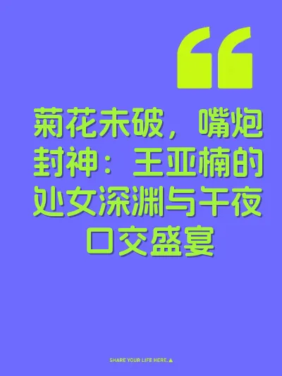 菊花未破，嘴炮封神：王亚楠的处女深渊与午夜口交盛宴