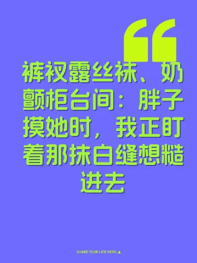 裤衩露丝袜、奶颤柜台间：胖子摸她时，我正盯着那抹白缝想糙进去