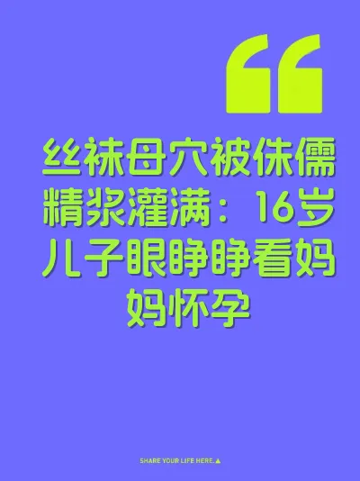 丝袜母穴被侏儒精浆灌满：16岁儿子眼睁睁看妈妈怀孕