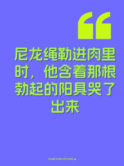 尼龙绳勒进肉里时，他含着那根勃起的阳具哭了出来