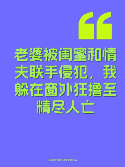 老婆被闺蜜和情夫联手侵犯，我躲在窗外狂撸至精尽人亡