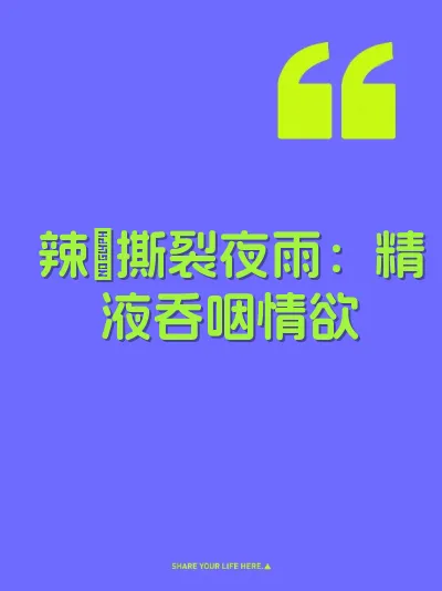 辣屄撕裂夜雨：精液吞咽情欲