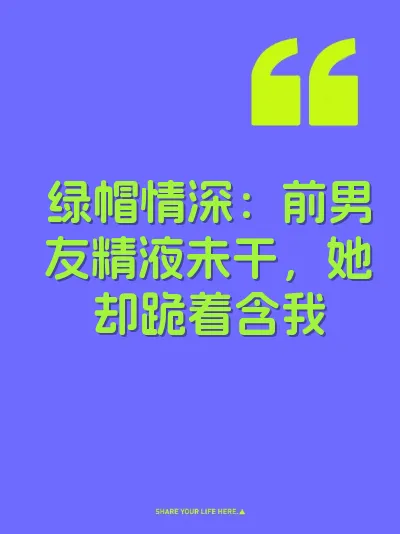 绿帽情深：前男友精液未干，她却跪着含我