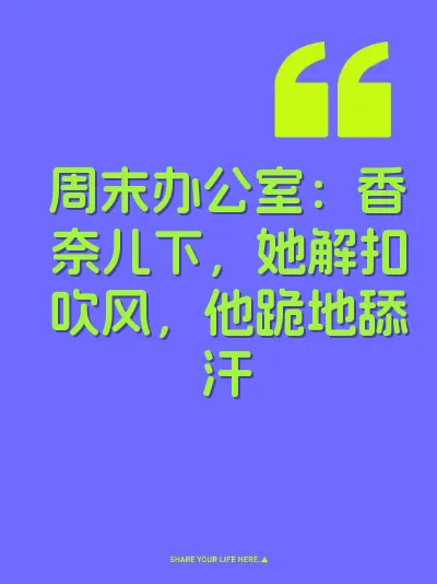 周末办公室：香奈儿下，她解扣吹风，他跪地舔汗