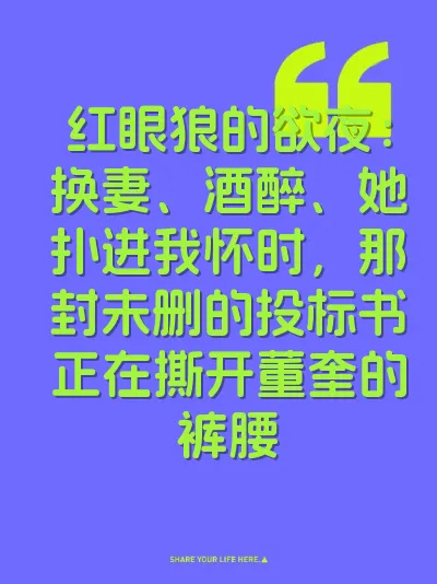 红眼狼的欲夜：换妻、酒醉、她扑进我怀时，那封未删的投标书正在撕开董奎的裤腰