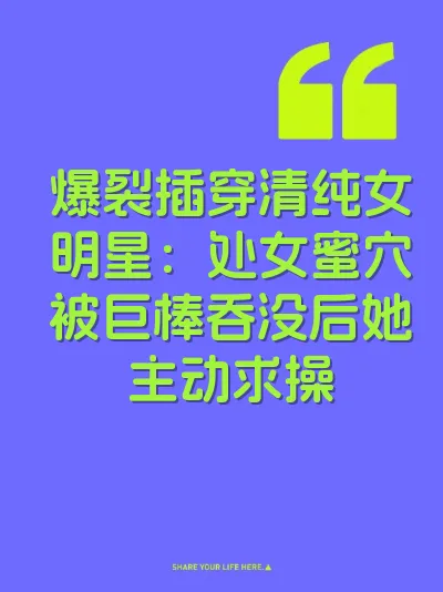 爆裂插穿清纯女明星：处女蜜穴被巨棒吞没后她主动求操