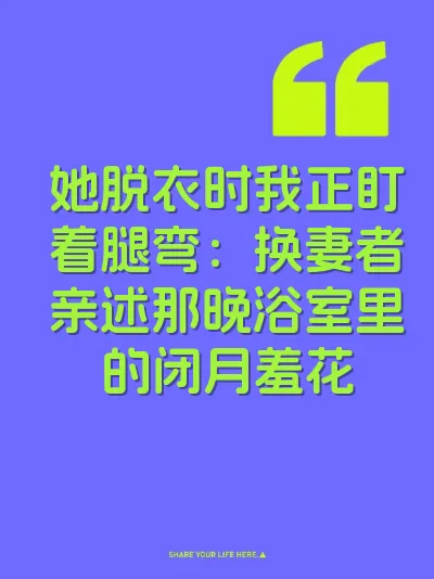 她脱衣时我正盯着腿弯：换妻者亲述那晚浴室里的闭月羞花