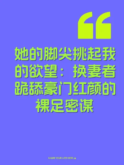 她的脚尖挑起我的欲望：换妻者跪舔豪门红颜的裸足密谋